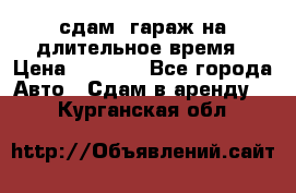 сдам  гараж на длительное время › Цена ­ 2 000 - Все города Авто » Сдам в аренду   . Курганская обл.